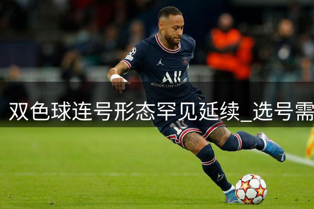 双色球连号形态罕见延续 选号需关注三大特征