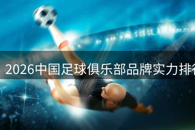 2026中国足球俱乐部品牌实力排行榜